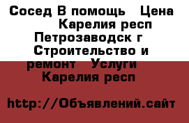 Сосед В помощь › Цена ­ 100 - Карелия респ., Петрозаводск г. Строительство и ремонт » Услуги   . Карелия респ.